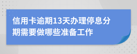 信用卡逾期13天办理停息分期需要做哪些准备工作