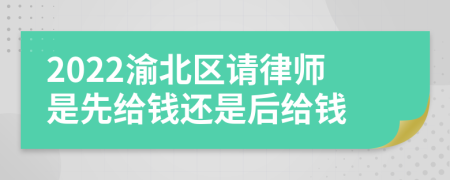 2022渝北区请律师是先给钱还是后给钱