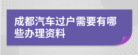 成都汽车过户需要有哪些办理资料