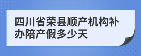 四川省荣县顺产机构补办陪产假多少天