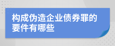 构成伪造企业债券罪的要件有哪些