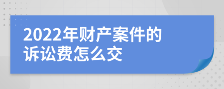 2022年财产案件的诉讼费怎么交