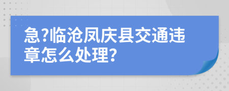 急?临沧凤庆县交通违章怎么处理？