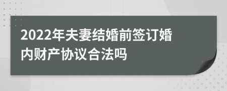 2022年夫妻结婚前签订婚内财产协议合法吗