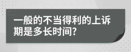 一般的不当得利的上诉期是多长时间?