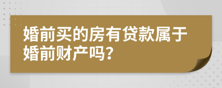 婚前买的房有贷款属于婚前财产吗？