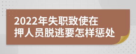 2022年失职致使在押人员脱逃要怎样惩处