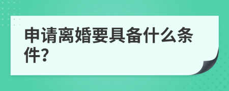 申请离婚要具备什么条件？