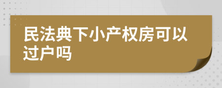 民法典下小产权房可以过户吗