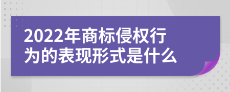 2022年商标侵权行为的表现形式是什么