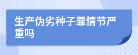 生产伪劣种子罪情节严重吗