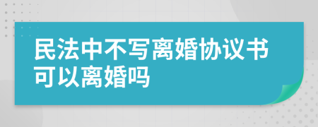 民法中不写离婚协议书可以离婚吗