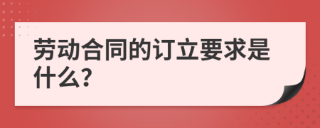 劳动合同的订立要求是什么？