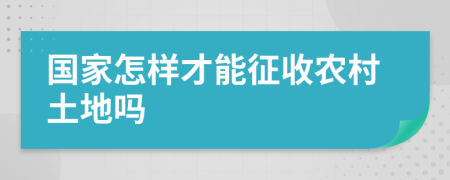 国家怎样才能征收农村土地吗