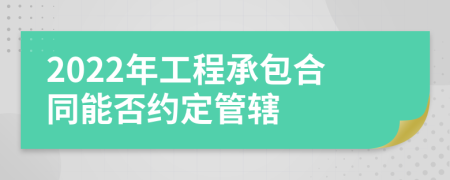 2022年工程承包合同能否约定管辖