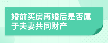婚前买房再婚后是否属于夫妻共同财产