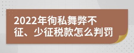 2022年徇私舞弊不征、少征税款怎么判罚