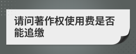 请问著作权使用费是否能追缴