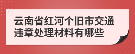 云南省红河个旧市交通违章处理材料有哪些