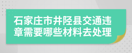 石家庄市井陉县交通违章需要哪些材料去处理