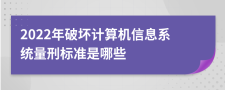 2022年破坏计算机信息系统量刑标准是哪些