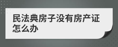 民法典房子没有房产证怎么办