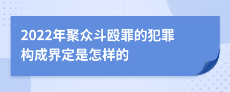 2022年聚众斗殴罪的犯罪构成界定是怎样的