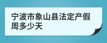 宁波市象山县法定产假周多少天