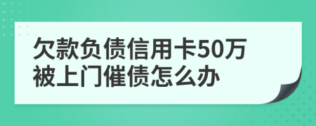 欠款负债信用卡50万被上门催债怎么办