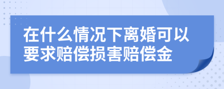 在什么情况下离婚可以要求赔偿损害赔偿金