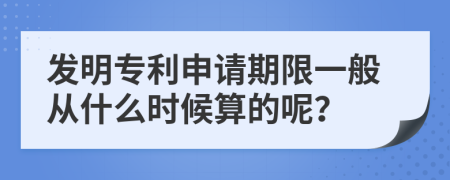 发明专利申请期限一般从什么时候算的呢？