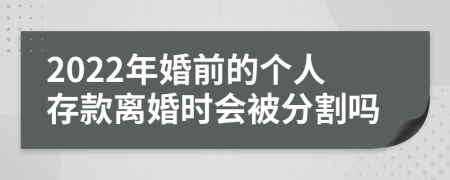2022年婚前的个人存款离婚时会被分割吗