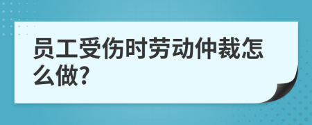 员工受伤时劳动仲裁怎么做?