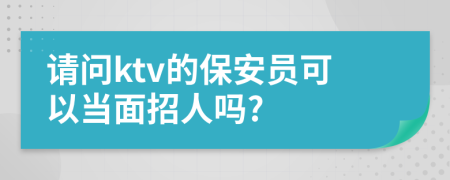 请问ktv的保安员可以当面招人吗?