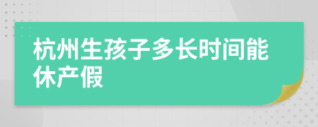 杭州生孩子多长时间能休产假