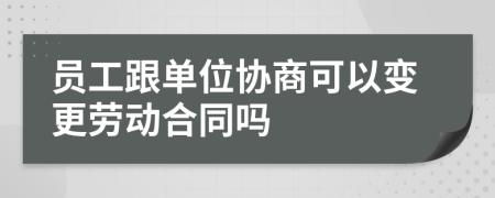 员工跟单位协商可以变更劳动合同吗