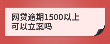 网贷逾期1500以上可以立案吗