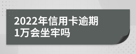 2022年信用卡逾期1万会坐牢吗