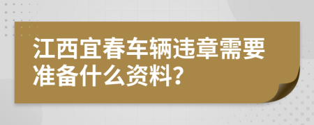 江西宜春车辆违章需要准备什么资料？