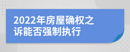 2022年房屋确权之诉能否强制执行