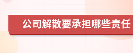 公司解散要承担哪些责任