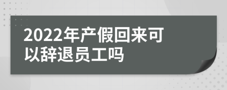 2022年产假回来可以辞退员工吗