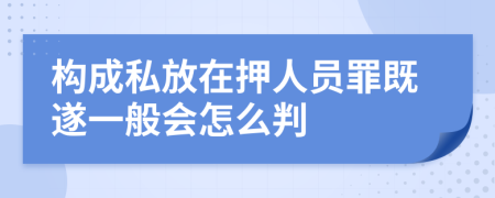 构成私放在押人员罪既遂一般会怎么判