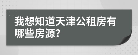 我想知道天津公租房有哪些房源？