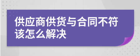 供应商供货与合同不符该怎么解决