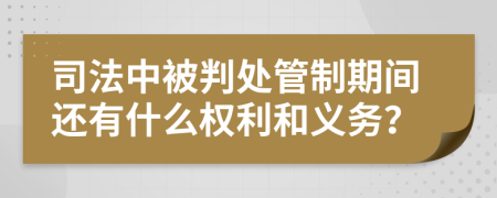 司法中被判处管制期间还有什么权利和义务？