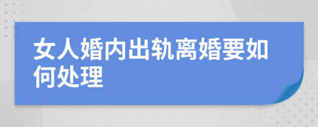 女人婚内出轨离婚要如何处理