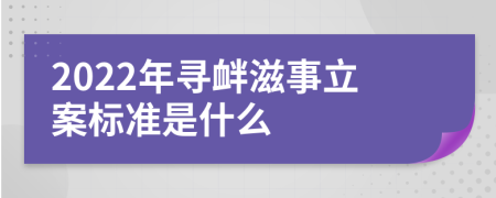 2022年寻衅滋事立案标准是什么