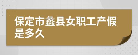 保定市蠡县女职工产假是多久
