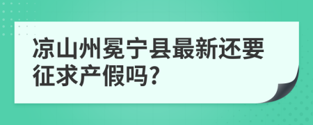 凉山州冕宁县最新还要征求产假吗?